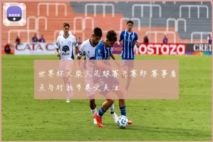 世界杯火柴人足球赛开赛即 赛事看点与对抗节奏受关注