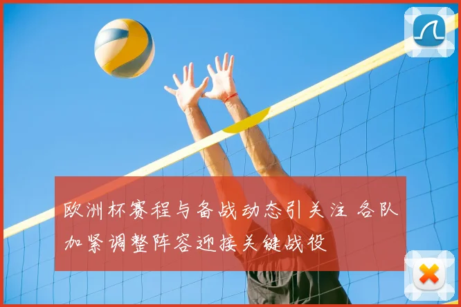 欧洲杯赛程与备战动态引关注 各队加紧调整阵容迎接关键战役
