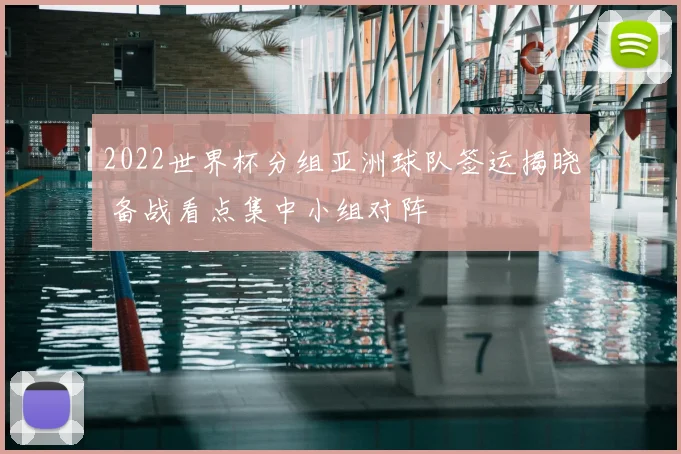 2022世界杯分组亚洲球队签运揭晓 备战看点集中小组对阵