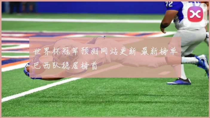 世界杯冠军预测网站更新 最新榜单巴西队稳居榜首